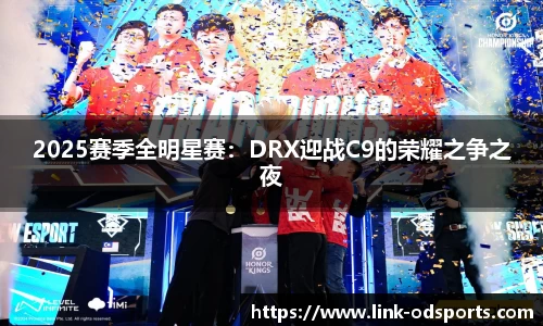 2025赛季全明星赛：DRX迎战C9的荣耀之争之夜