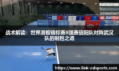 战术解读：世界滑板锦标赛8强赛信阳队对阵武汉队的制胜之道