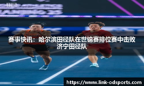 赛事快讯：哈尔滨田径队在世锦赛排位赛中击败济宁田径队